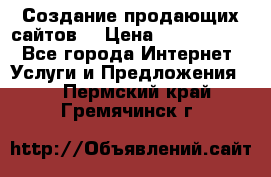 Создание продающих сайтов  › Цена ­ 5000-10000 - Все города Интернет » Услуги и Предложения   . Пермский край,Гремячинск г.